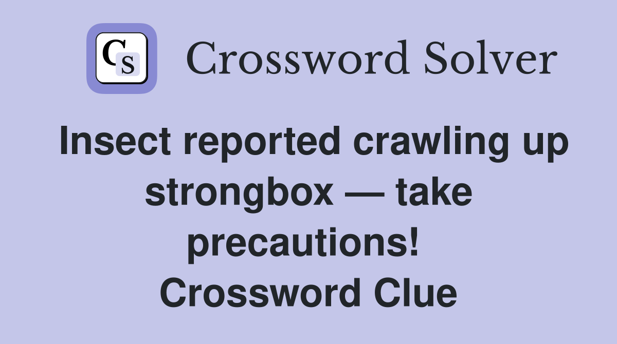 Insect reported crawling up strongbox — take precautions!  Crossword Clue