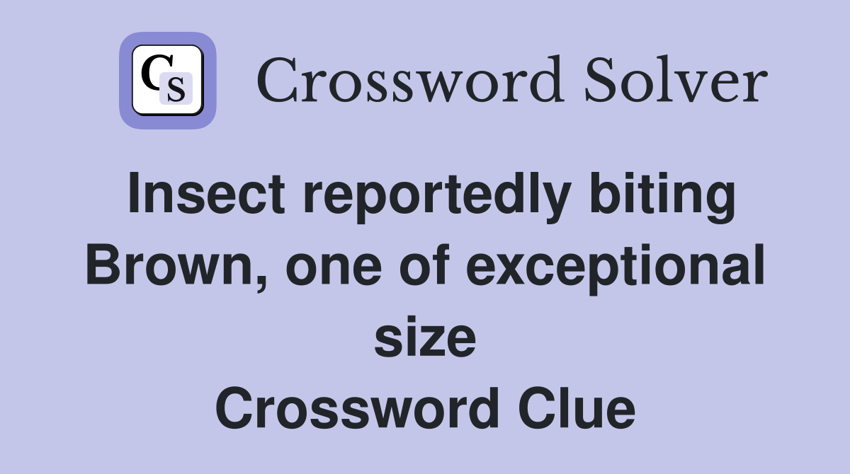 Insect reportedly biting Brown, one of exceptional size Crossword Clue