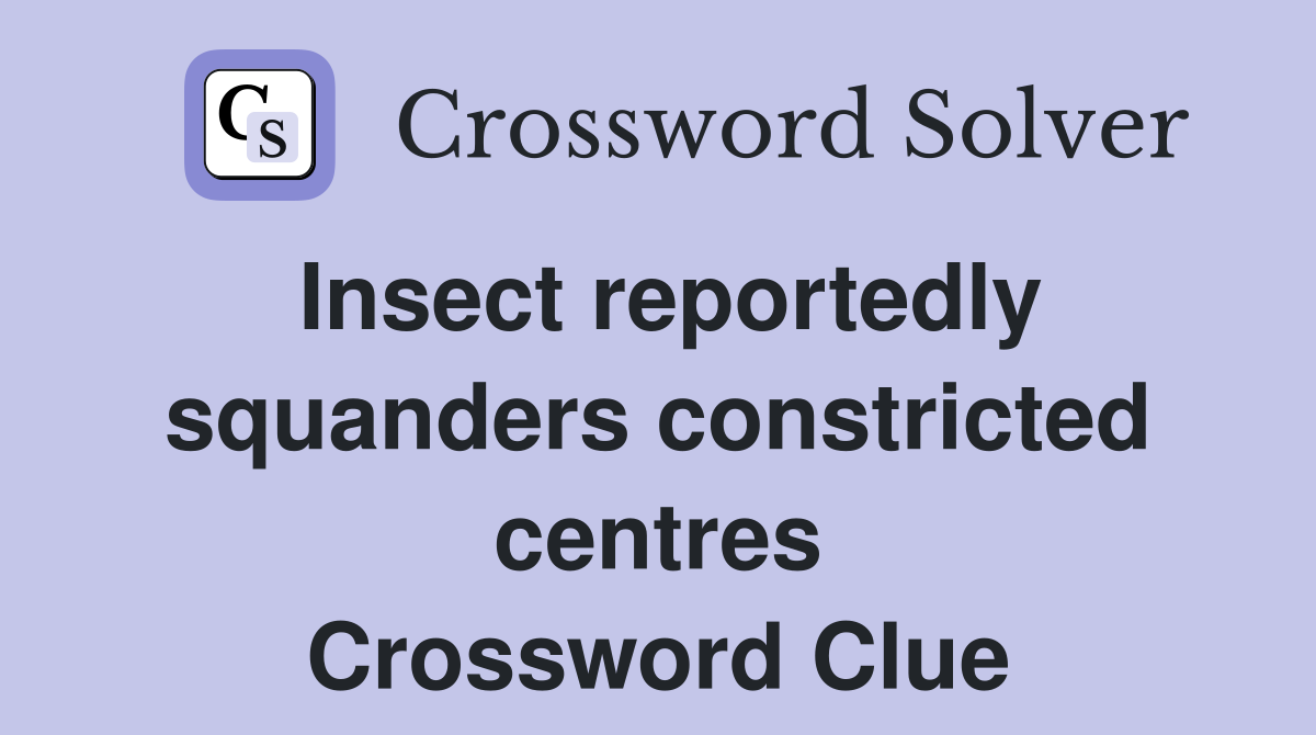 Insect reportedly squanders constricted centres Crossword Clue