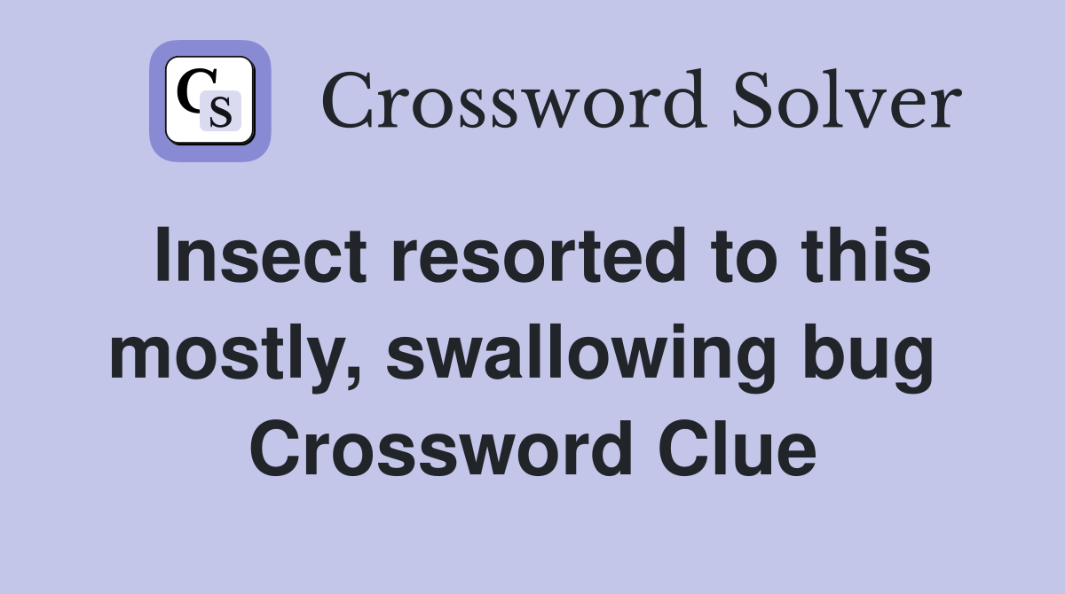 Insect resorted to this mostly, swallowing bug  Crossword Clue