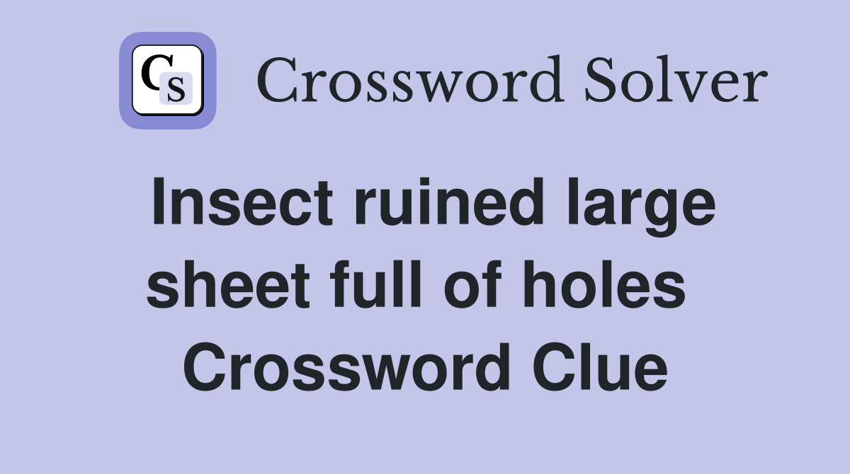Insect ruined large sheet full of holes  Crossword Clue