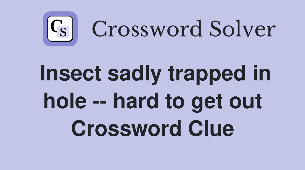 Insect sadly trapped in hole -- hard to get out Crossword Clue