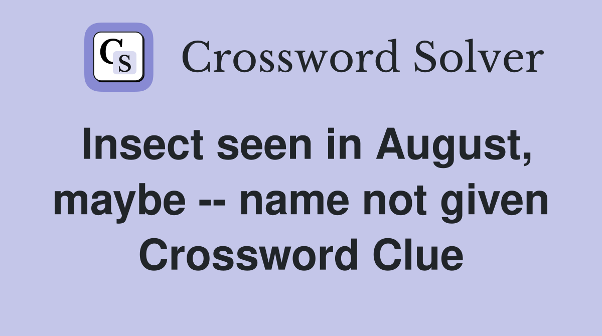 Insect seen in August, maybe -- name not given Crossword Clue
