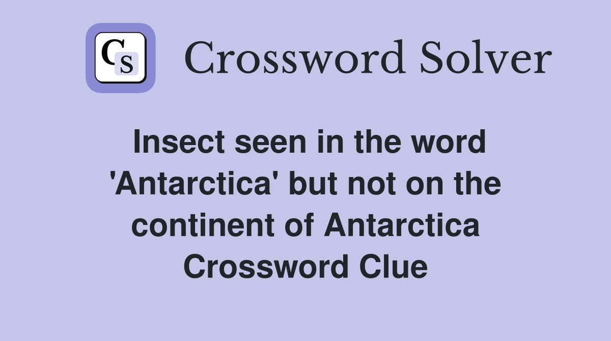 Insect seen in the word 'Antarctica' but not on the continent of Antarctica Crossword Clue