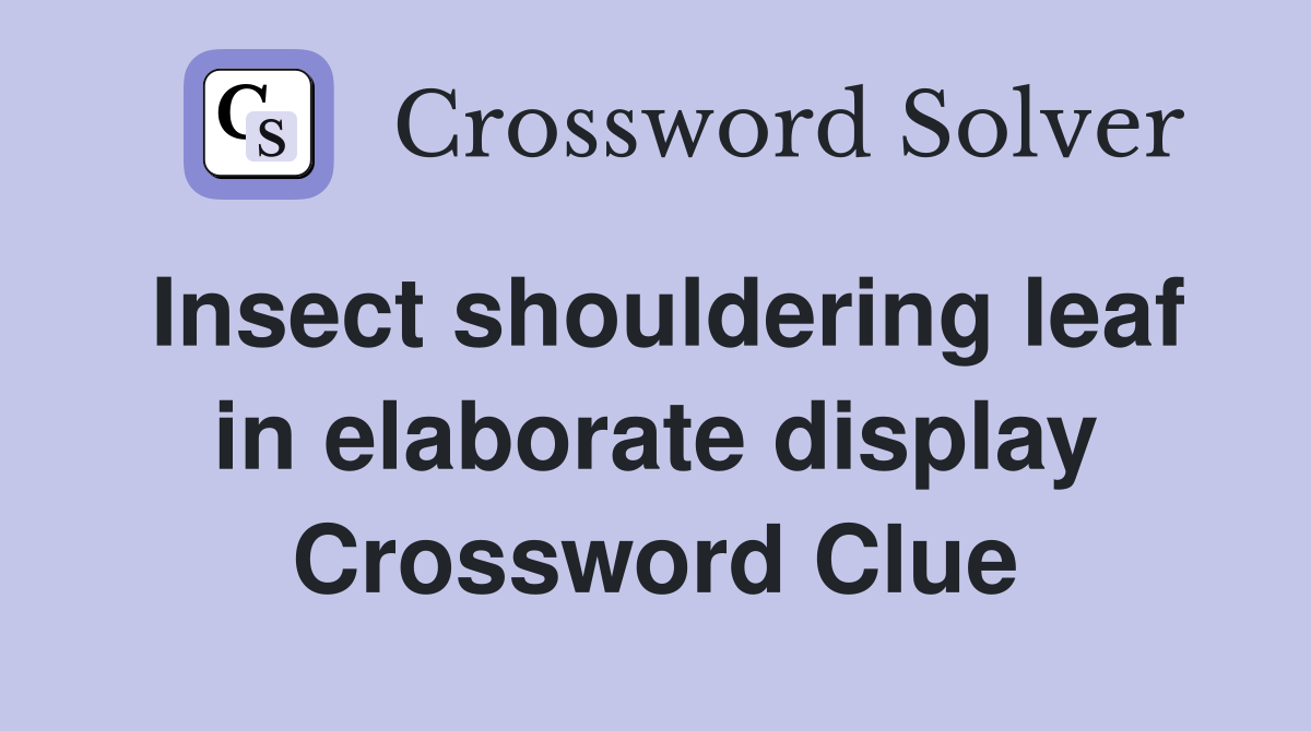 Insect shouldering leaf in elaborate display Crossword Clue
