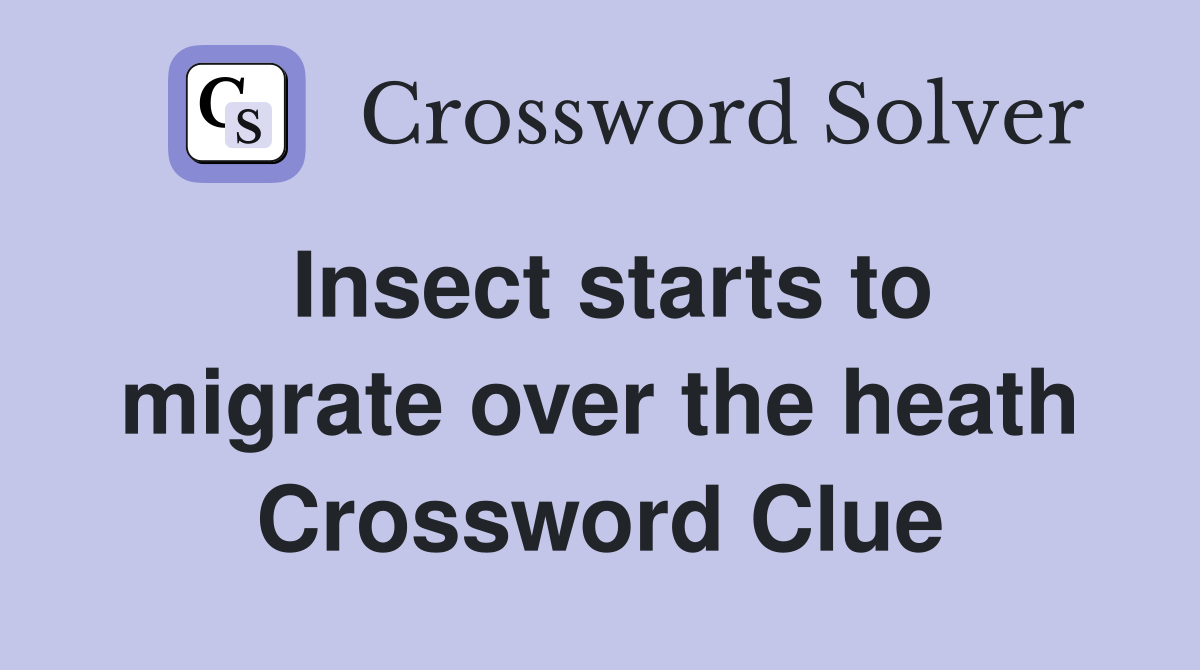 Insect starts to migrate over the heath Crossword Clue