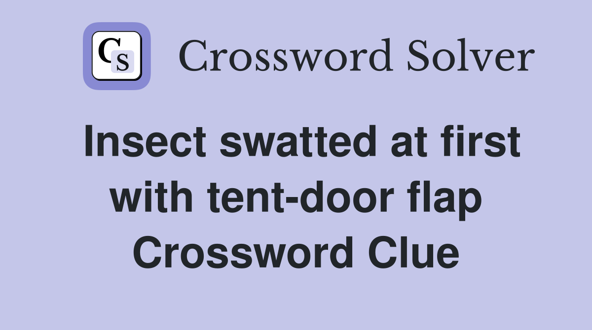Insect swatted at first with tent-door flap Crossword Clue