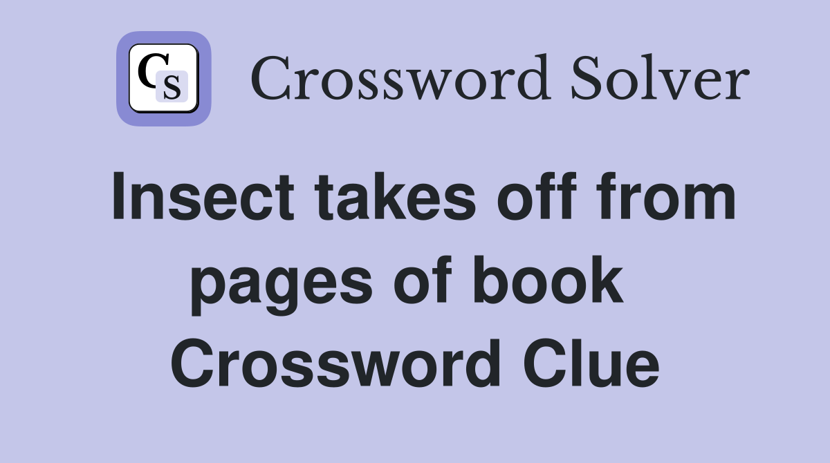 Insect takes off from pages of book  Crossword Clue