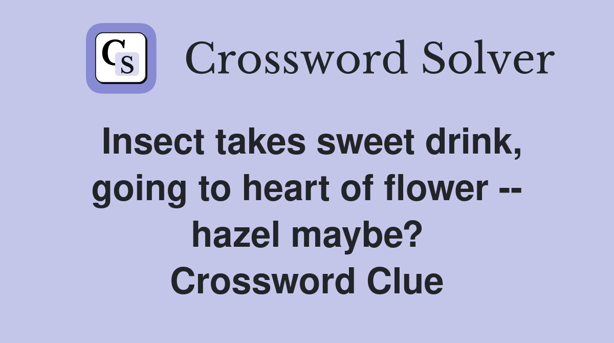 Insect takes sweet drink, going to heart of flower -- hazel maybe? Crossword Clue