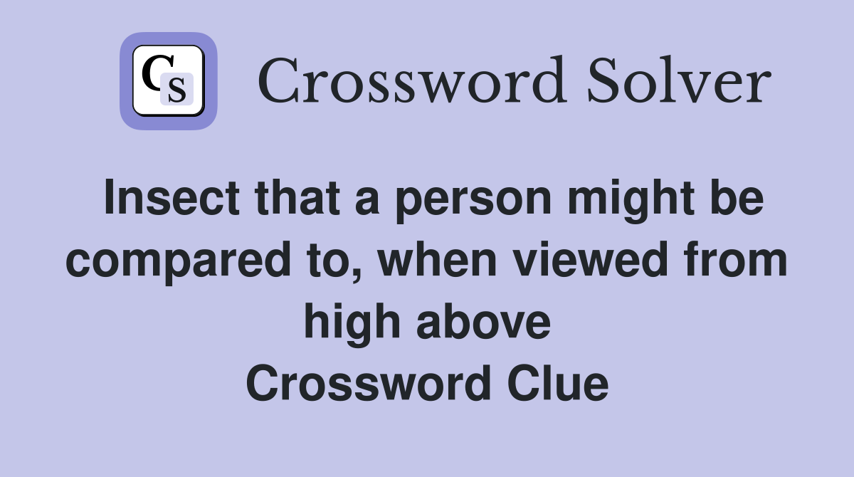 Insect that a person might be compared to, when viewed from high above Crossword Clue