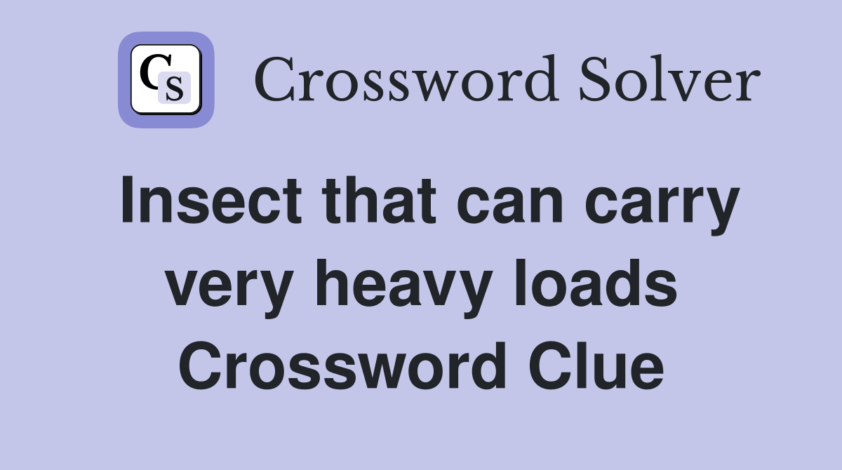 Insect that can carry very heavy loads Crossword Clue