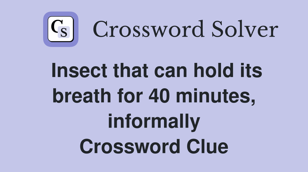 Insect that can hold its breath for 40 minutes, informally Crossword Clue