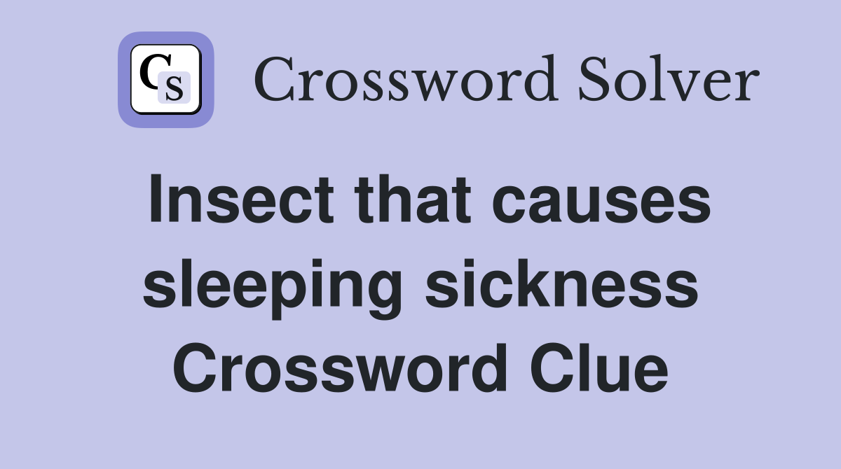 Insect that causes sleeping sickness Crossword Clue