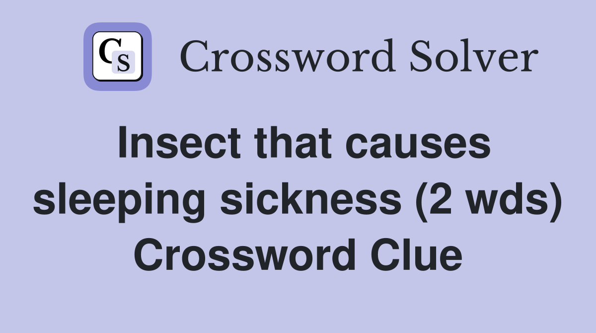 Insect that causes sleeping sickness (2 wds) Crossword Clue