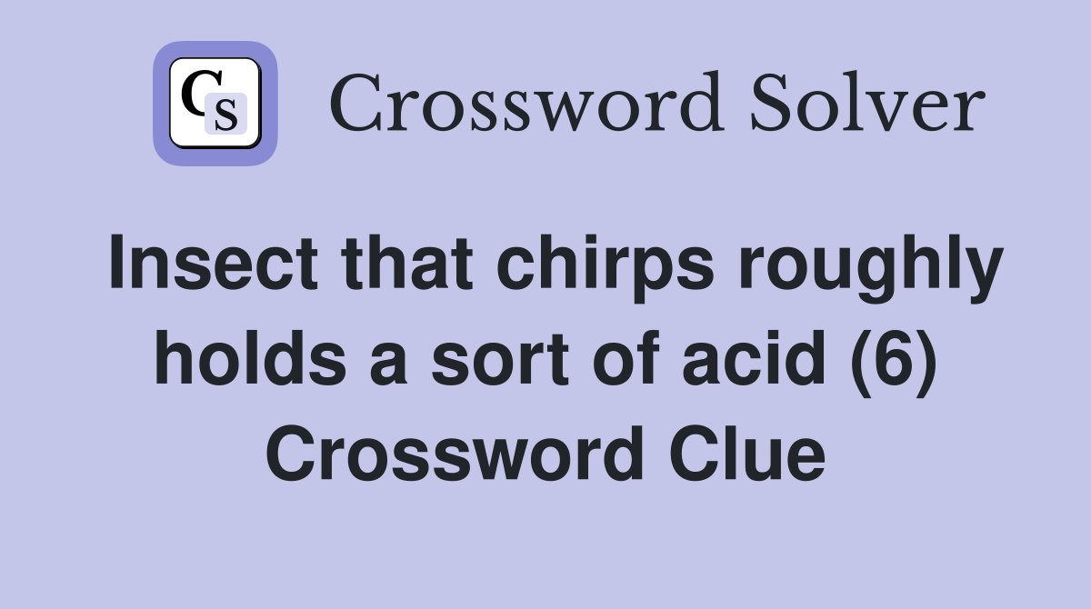 Insect that chirps roughly holds a sort of acid (6) Crossword Clue