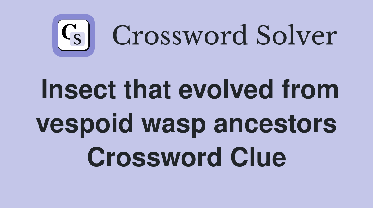 Insect that evolved from vespoid wasp ancestors Crossword Clue