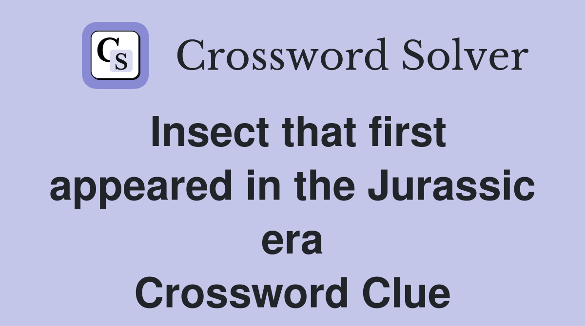 Insect that first appeared in the Jurassic era Crossword Clue