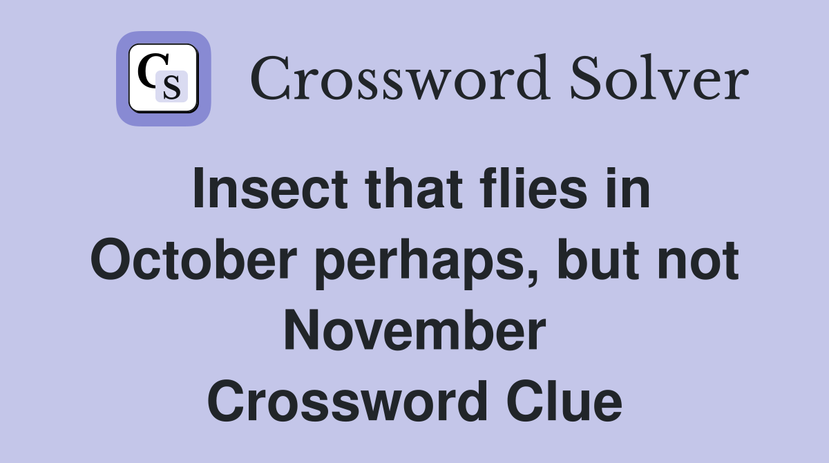 Insect that flies in October perhaps, but not November Crossword Clue