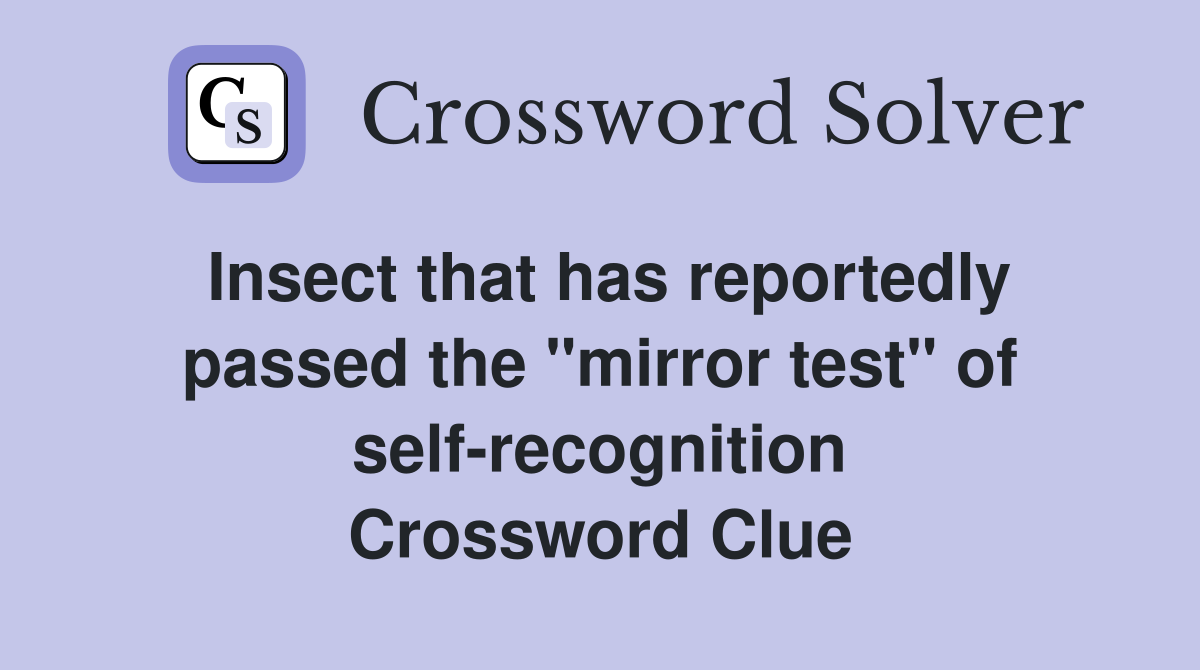 Insect that has reportedly passed the "mirror test" of self-recognition Crossword Clue