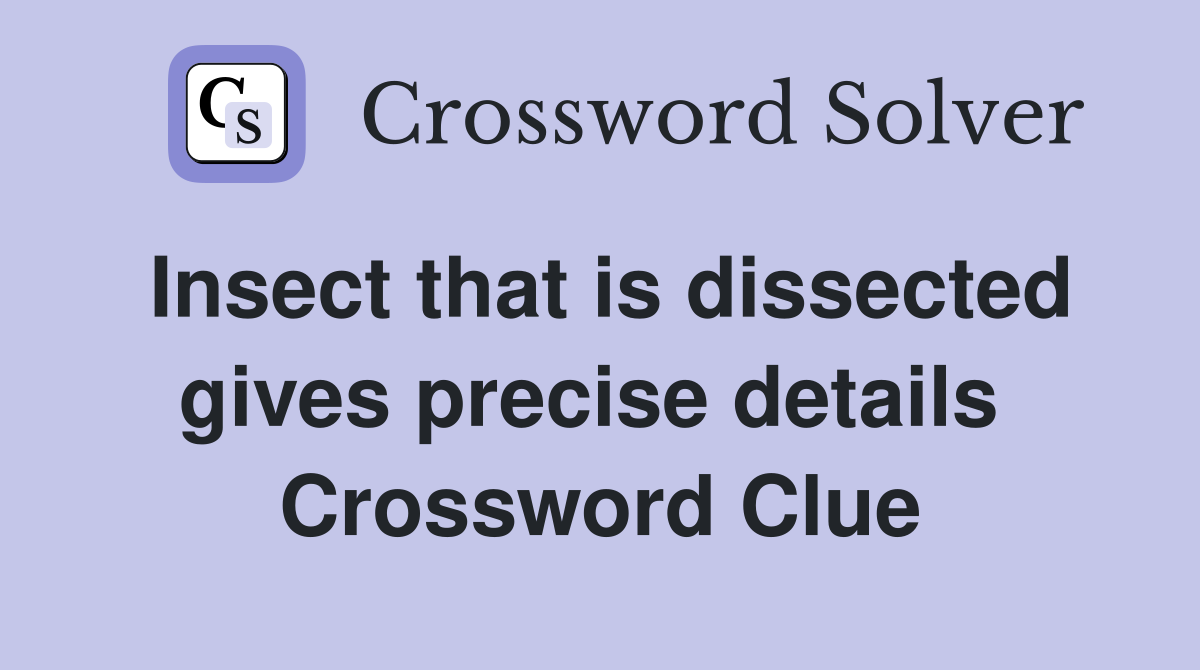 Insect that is dissected gives precise details  Crossword Clue
