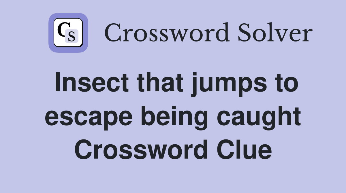 Insect that jumps to escape being caught Crossword Clue