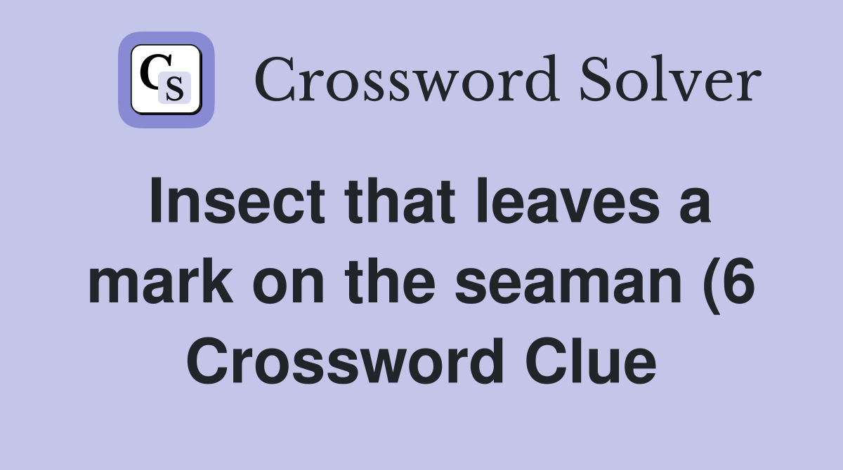 Insect that leaves a mark on the seaman (6) Crossword Clue Answers Insect that leaves a mark on the seaman (6) Crossword Clue Answers