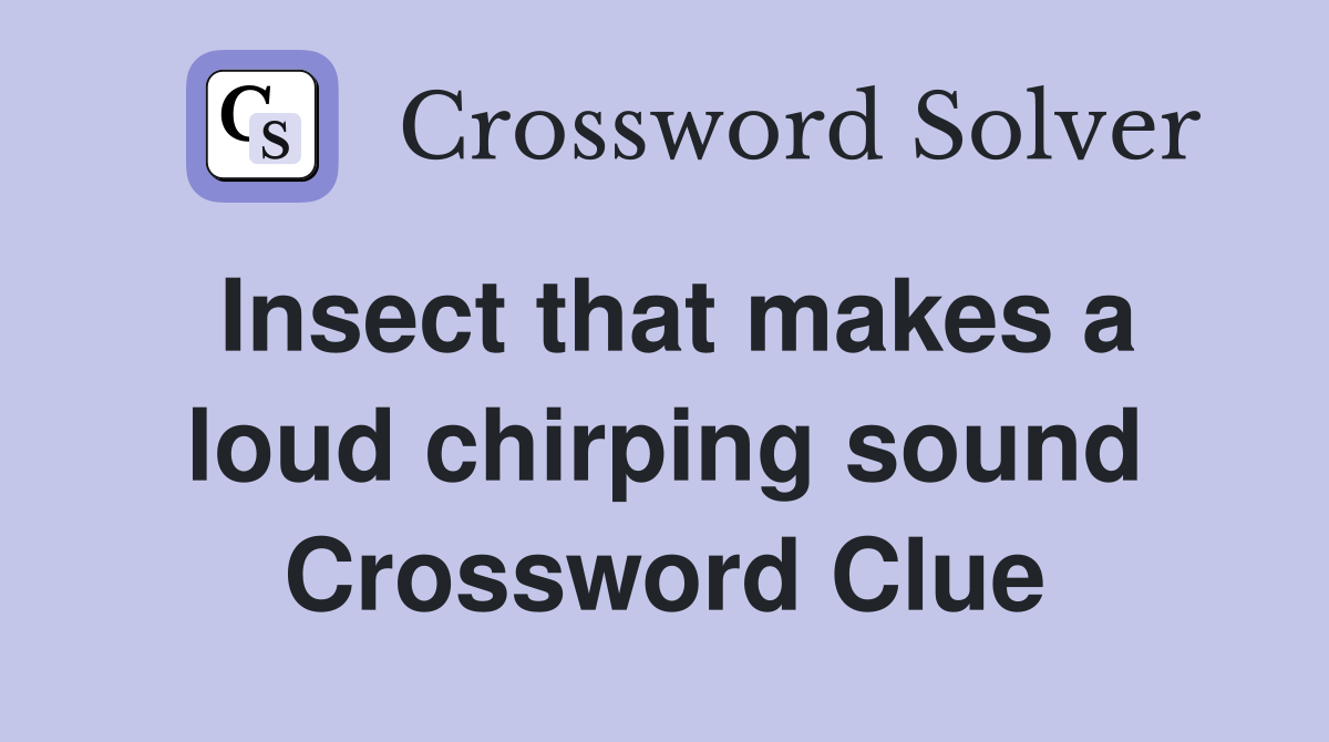Insect that makes a loud chirping sound Crossword Clue