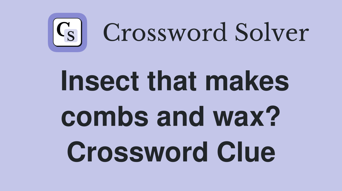 Insect that makes combs and wax? Crossword Clue