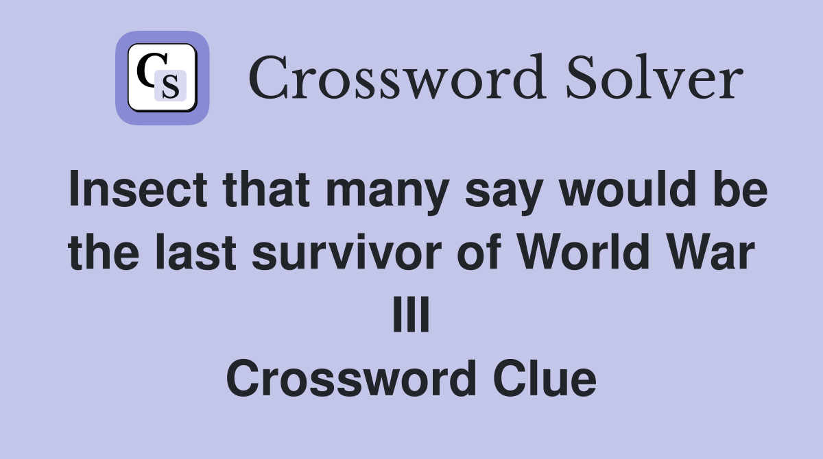 Insect that many say would be the last survivor of World War III Crossword Clue