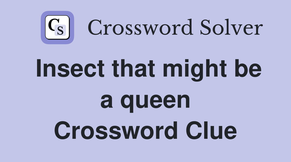 Insect that might be a queen Crossword Clue