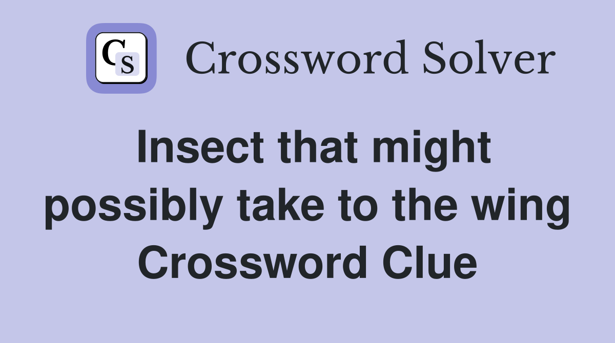 Insect that might possibly take to the wing Crossword Clue