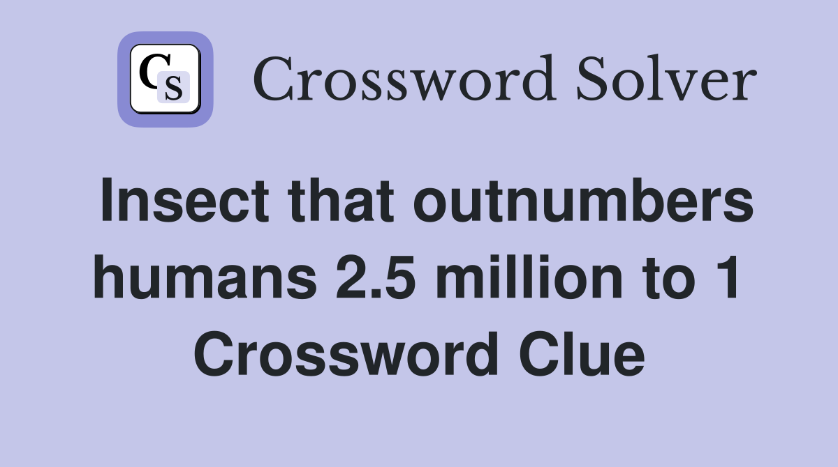 Insect that outnumbers humans 2.5 million to 1 Crossword Clue