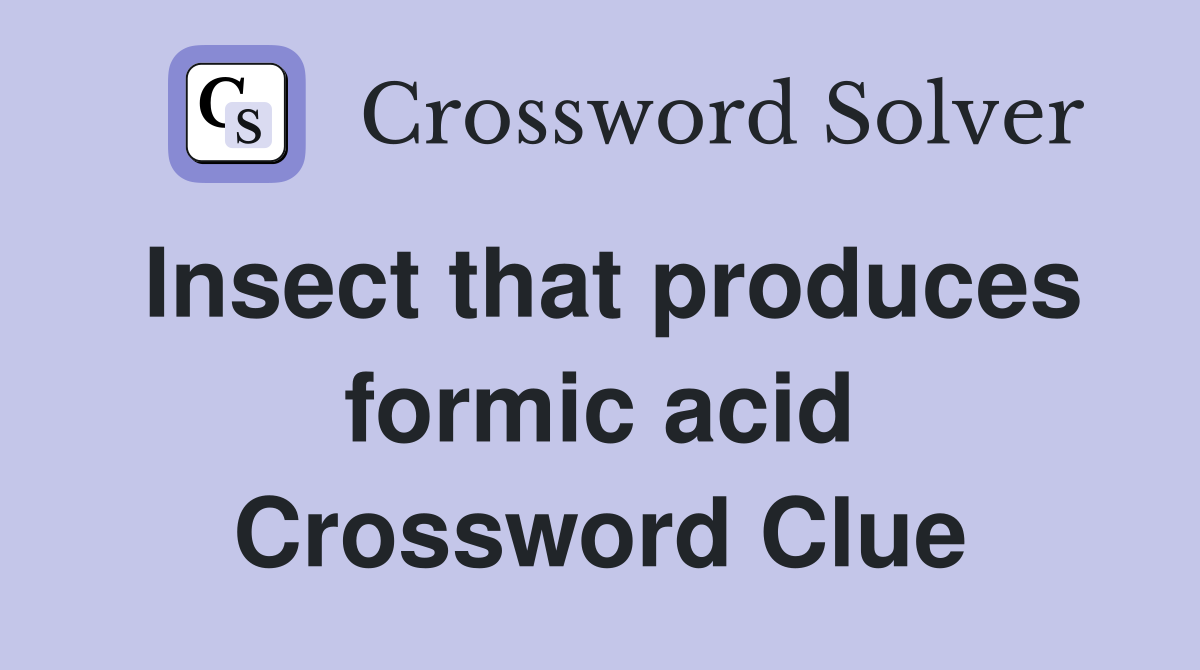 Insect that produces formic acid Crossword Clue