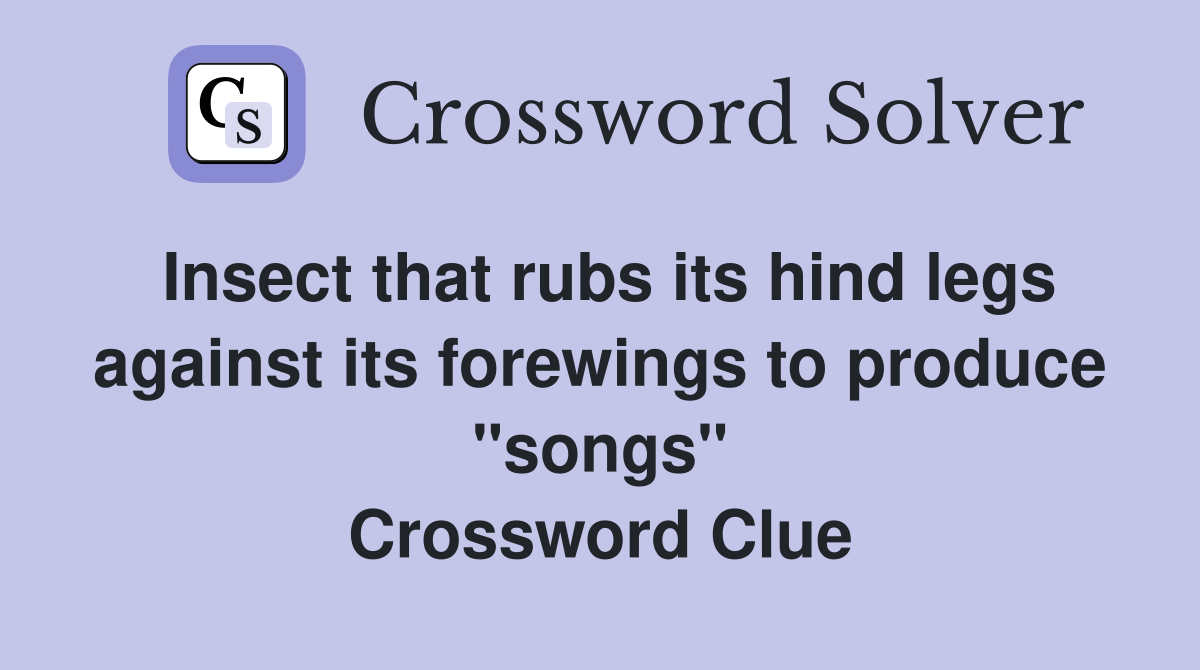 Insect that rubs its hind legs against its forewings to produce "songs" Crossword Clue