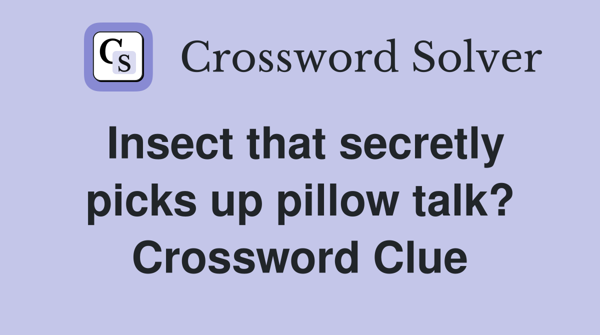 Insect that secretly picks up pillow talk? Crossword Clue