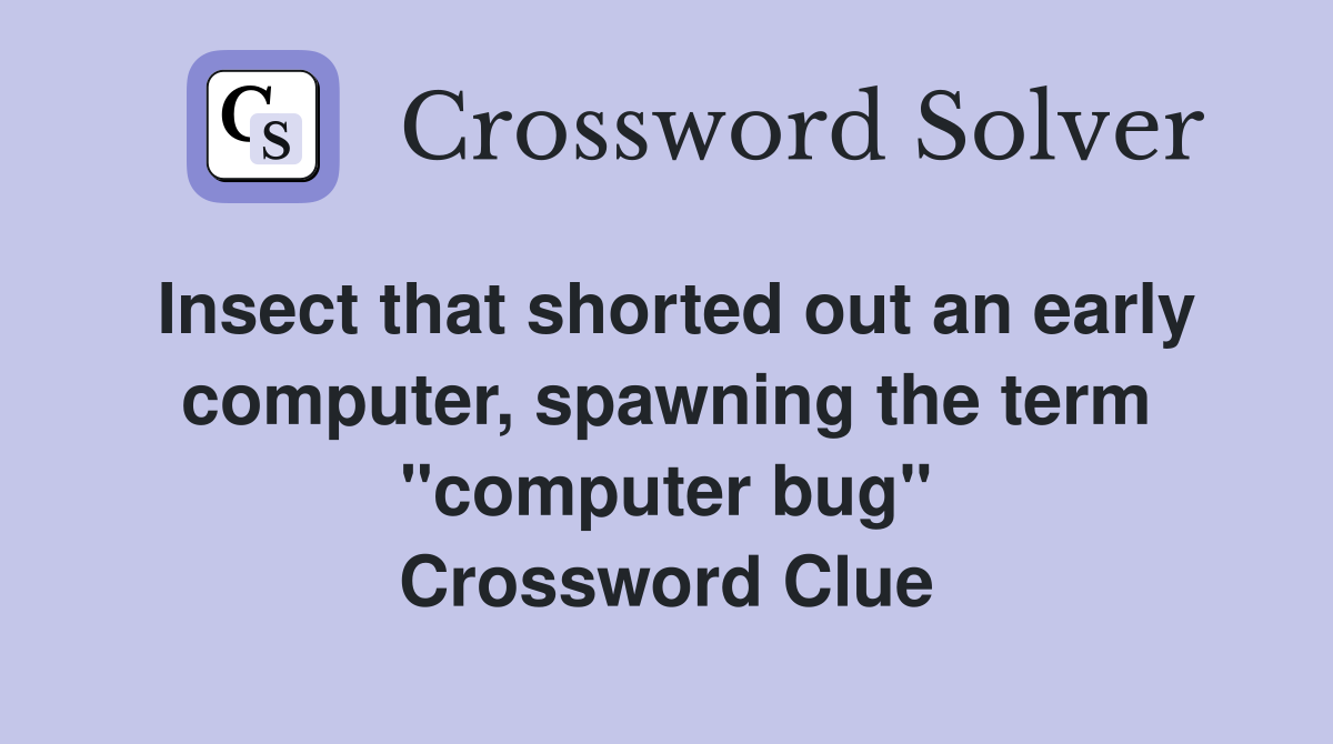 Insect that shorted out an early computer, spawning the term "computer bug" Crossword Clue