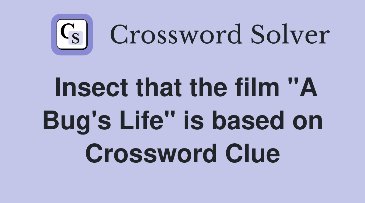 Insect that the film "A Bug's Life" is based on Crossword Clue