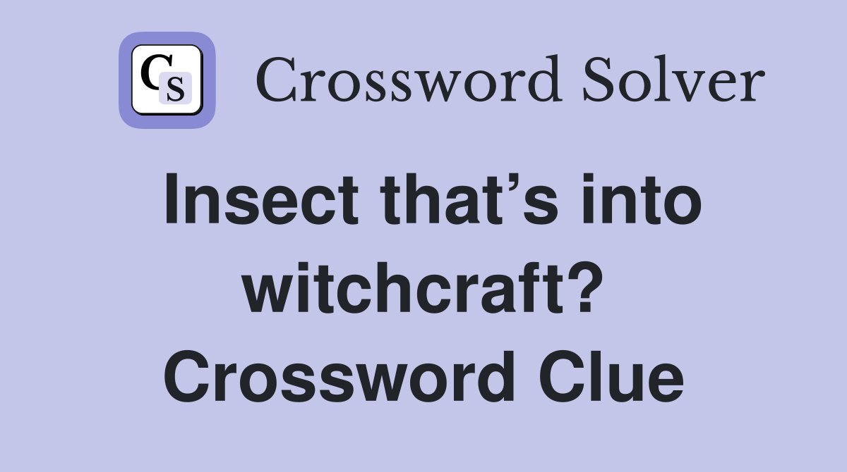 Insect that’s into witchcraft? Crossword Clue