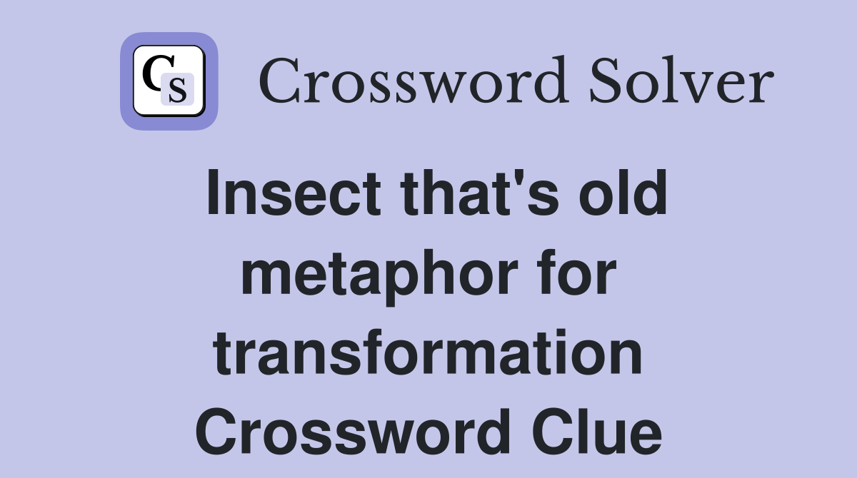 Insect that's old metaphor for transformation Crossword Clue