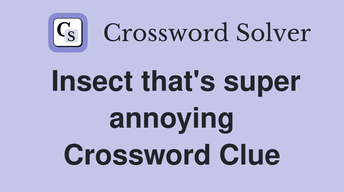 Insect that's super annoying Crossword Clue