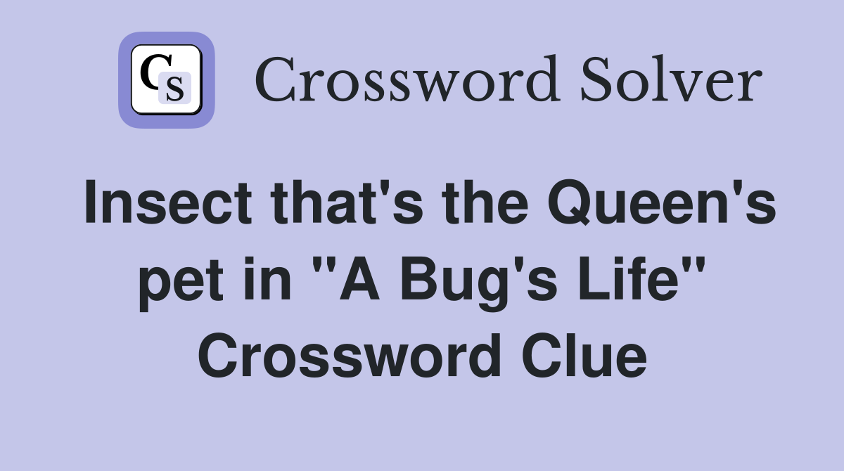 Insect that's the Queen's pet in "A Bug's Life" Crossword Clue