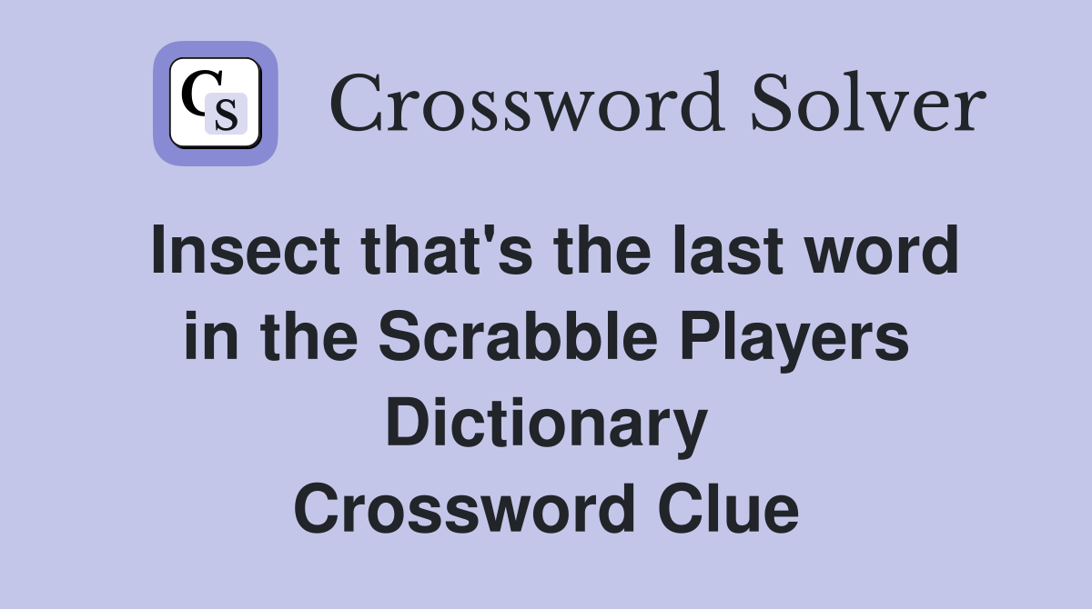 Insect that's the last word in the Scrabble Players Dictionary Crossword Clue