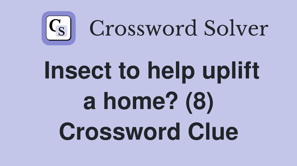 Insect to help uplift a home? (8) Crossword Clue