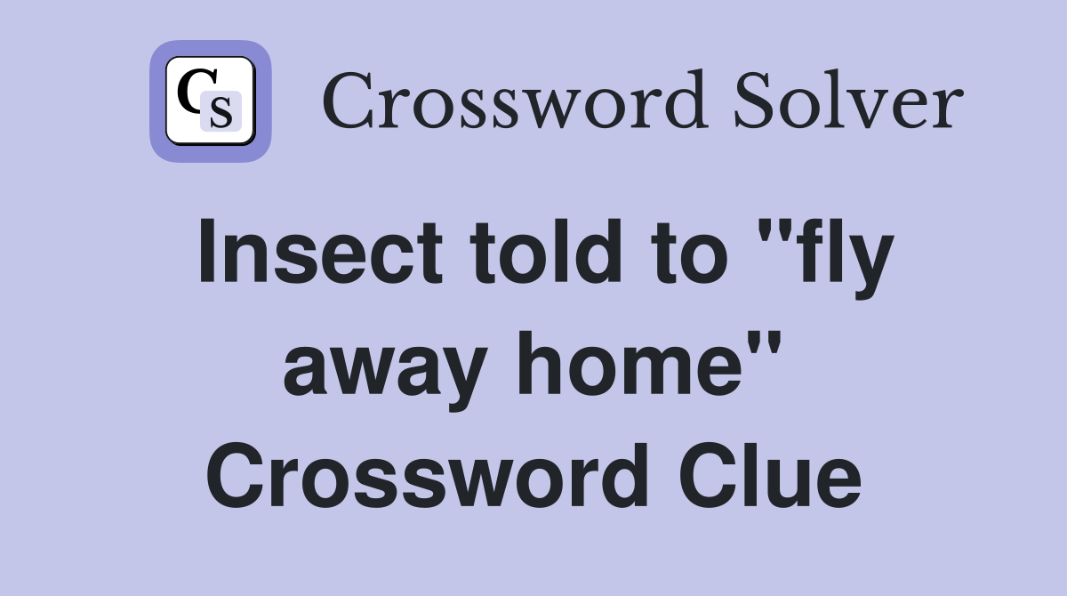 Insect told to "fly away home" Crossword Clue