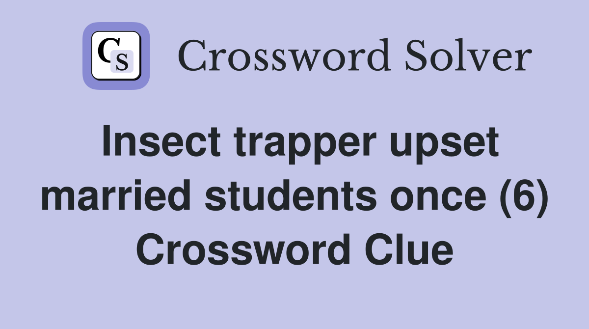 Insect trapper upset married students once (6) Crossword Clue