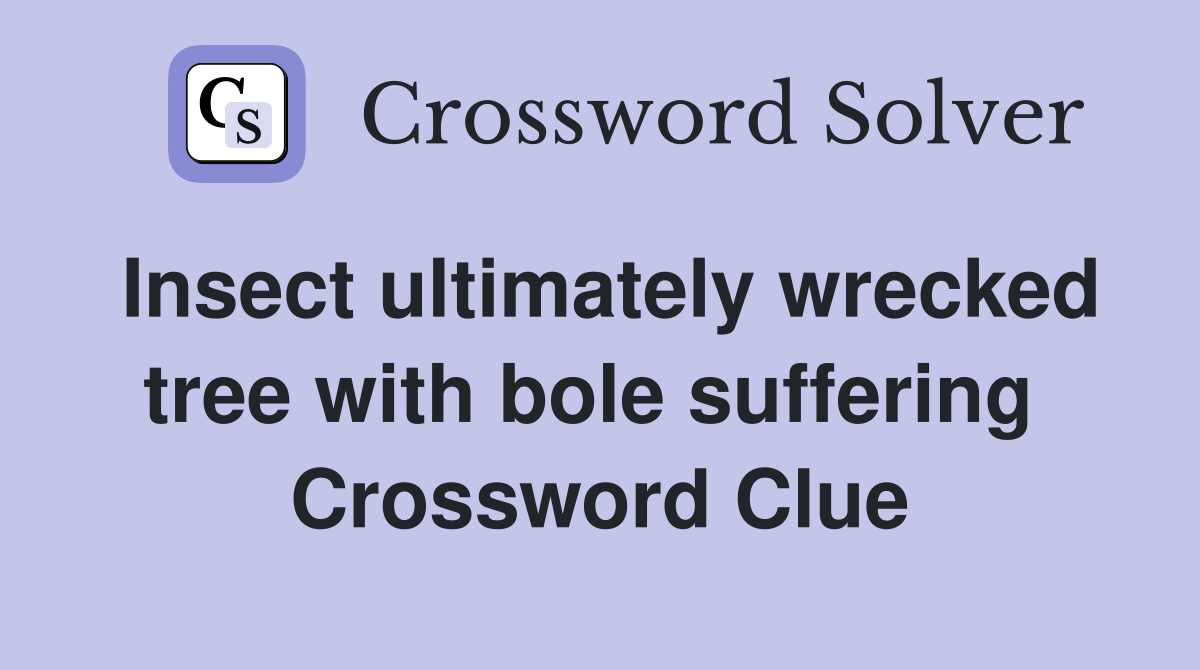 Insect ultimately wrecked tree with bole suffering  Crossword Clue