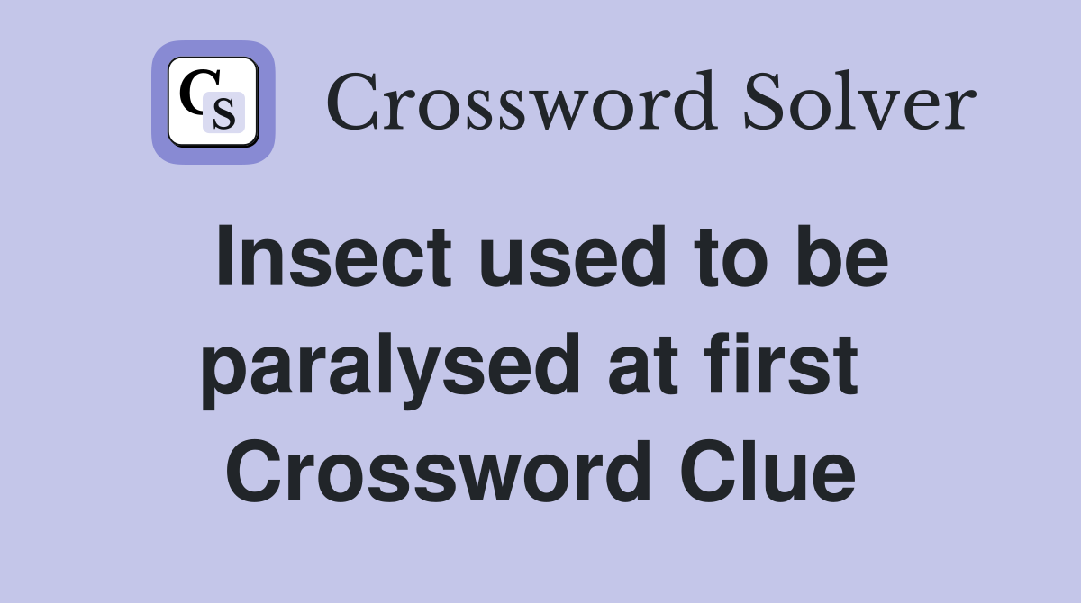 Insect used to be paralysed at first  Crossword Clue