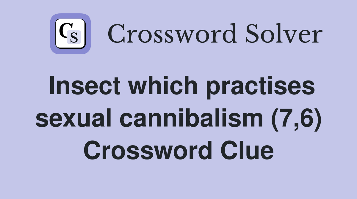Insect which practises sexual cannibalism (7,6) Crossword Clue