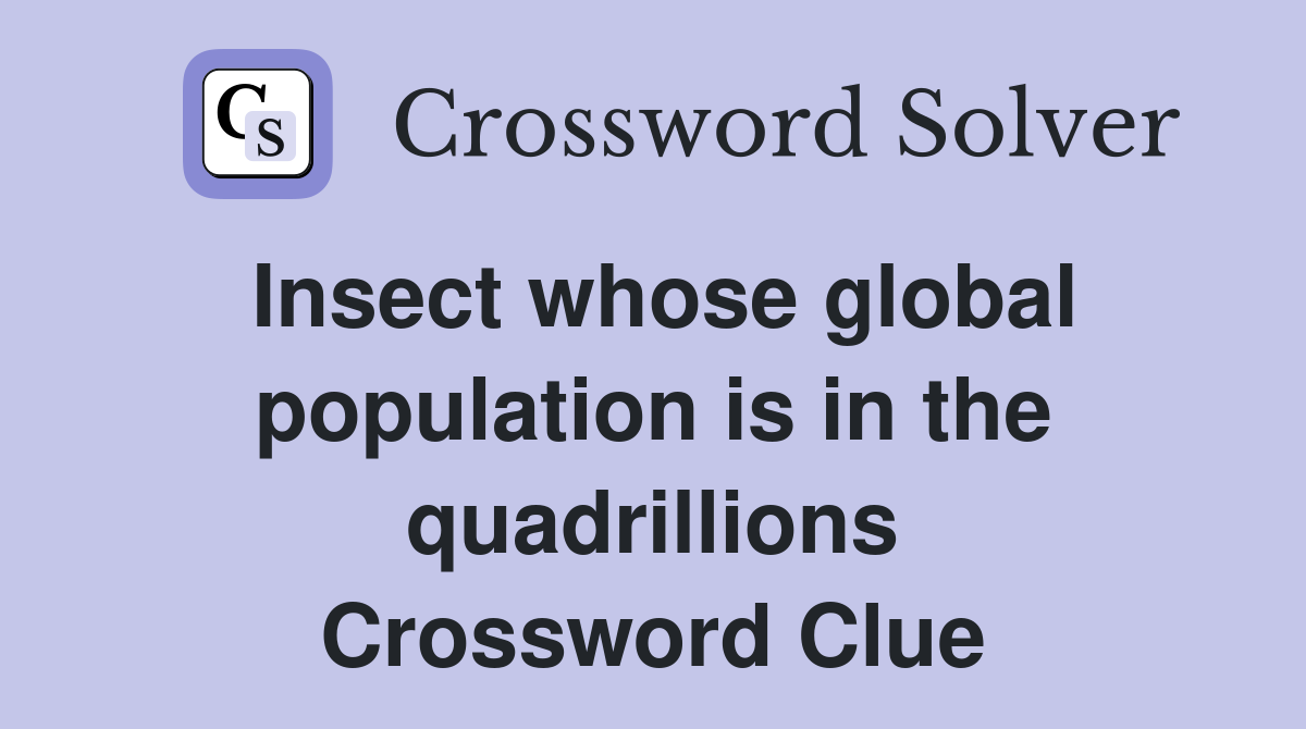 Insect whose global population is in the quadrillions Crossword Clue