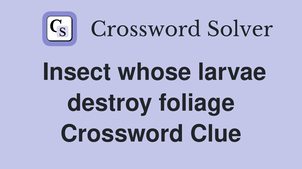 Insect whose larvae destroy foliage Crossword Clue